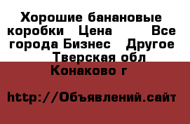 Хорошие банановые коробки › Цена ­ 22 - Все города Бизнес » Другое   . Тверская обл.,Конаково г.